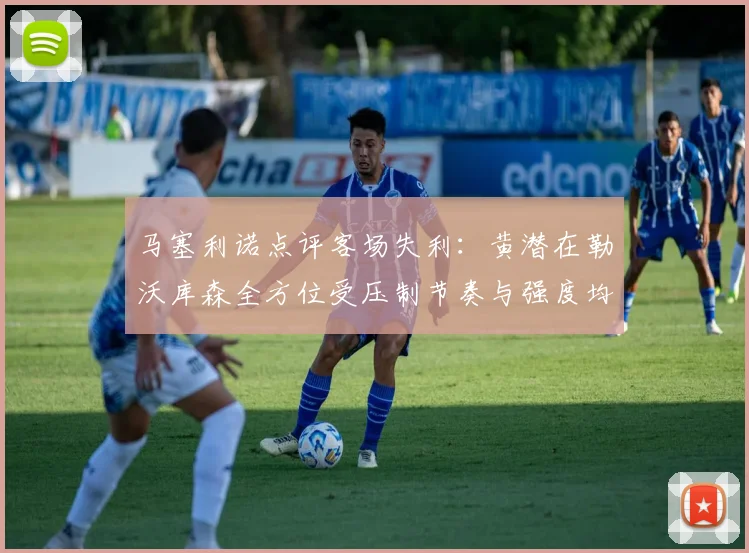 马塞利诺点评客场失利：黄潜在勒沃库森全方位受压制节奏与强度均不敌对手