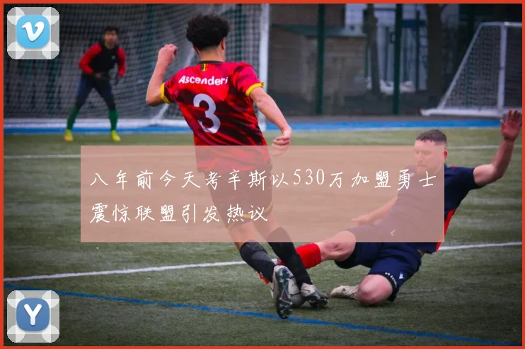 八年前今天考辛斯以530万加盟勇士震惊联盟引发热议