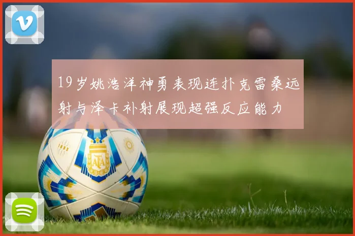 19岁姚浩洋神勇表现连扑克雷桑远射与泽卡补射展现超强反应能力