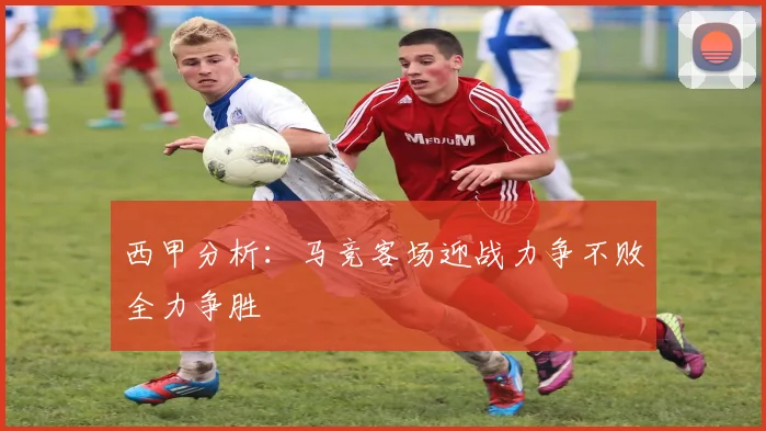 西甲分析：马竞客场迎战力争不败全力争胜