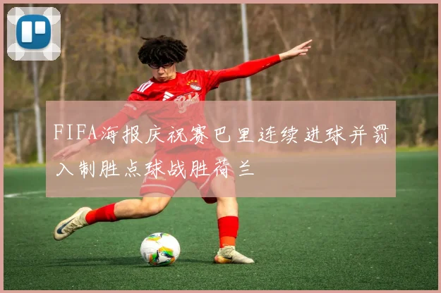 FIFA海报庆祝赛巴里连续进球并罚入制胜点球战胜荷兰