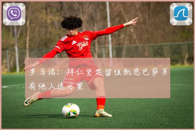 罗马诺：拜仁坚定留住凯恩巴萨另有他人选方案