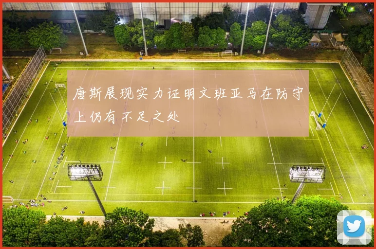 唐斯展现实力证明文班亚马在防守上仍有不足之处