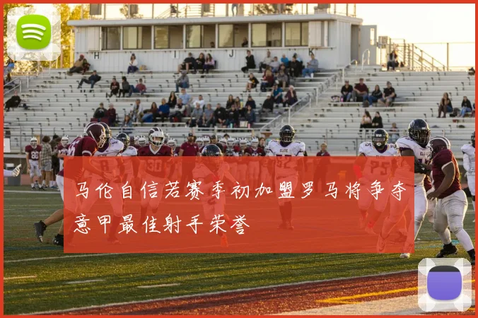 马伦自信若赛季初加盟罗马将争夺意甲最佳射手荣誉