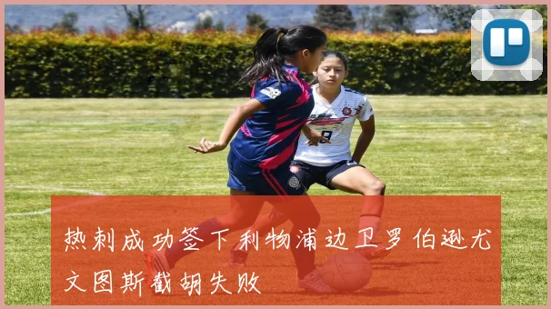 热刺成功签下利物浦边卫罗伯逊尤文图斯截胡失败
