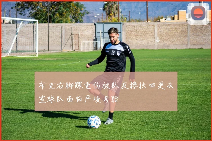 布克右脚踝重伤被队友搀扶回更衣室球队面临严峻考验