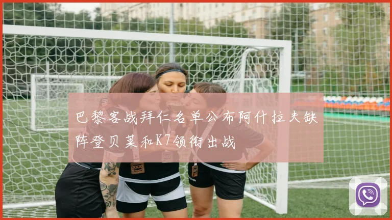 巴黎客战拜仁名单公布阿什拉夫缺阵登贝莱和K7领衔出战