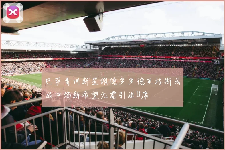 巴萨青训新星佩德罗罗德里格斯或成中场新希望无需引进B席
