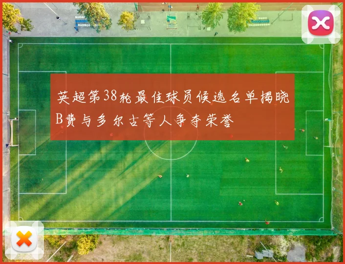 英超第38轮最佳球员候选名单揭晓B费与多尔古等人争夺荣誉
