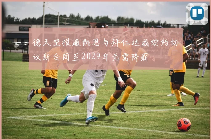 德天空报道凯恩与拜仁达成续约协议新合同至2029年无需降薪
