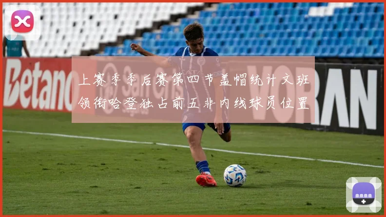 上赛季季后赛第四节盖帽统计文班领衔哈登独占前五非内线球员位置